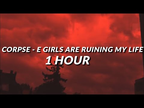 CORPSE - E GIRLS ARE RUINING MY LIFE (1 HOUR)