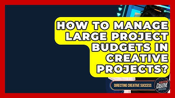 How To Manage Large Project Budgets In Creative Projects? - Directing Creative Success