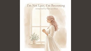 I'm Not Late, I'm Becoming