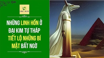 NHỮNG LINH HỒN Ở ĐẠI KIM TỰ THÁP GIZA TIẾT LỘ NHỮNG BÍ MẬT BẤT NGỜ