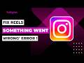 Fix Instagram Reels "Something went wrong" error