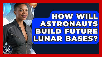 How Will Astronauts Build Future Lunar Bases? - All About Astronauts