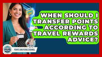 When Should I Transfer Points According to Travel Rewards Advice? | Points and Perks Channel News