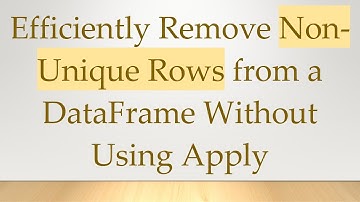 Efficiently Remove Non-Unique Rows from a DataFrame Without Using Apply