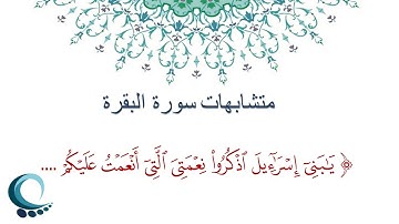 متشابهات سورة البقرة  - قال تعالى : "يا بني اسرلئيل اذكروا نعمتي التي أنعمت عليكم ... "