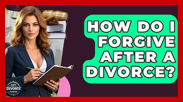 How Do I Forgive After A Divorce? - Get Divorce Answers