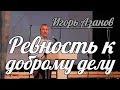 Игорь Азанов - Ревность к доброму делу | Проповедь