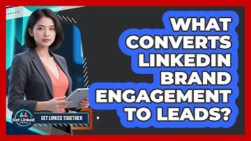 What Converts LinkedIn Brand Engagement To Leads? - Get Linked Together