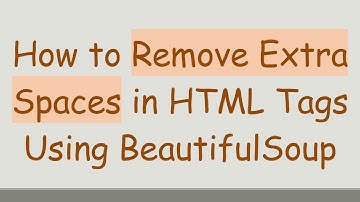 How to Remove Extra Spaces in HTML Tags Using BeautifulSoup