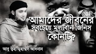 আমাদের জীবনের সবচেয়ে মুল্যবান জিনিস কোনটি ।। আবু ত্বহা মুহাম্মদ আদনান ।। abu toha adnan new waz 2024