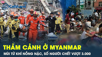Thảm cảnh ở Myanmar: Mùi tử khí nồng nặc, số người chết do động đất vượt 3.000 người | CafeLand