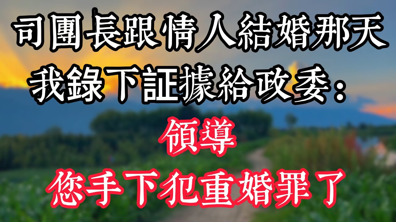 司團長跟情人結婚那天，我錄下證據給政委：領導，您手下犯重婚罪了！
