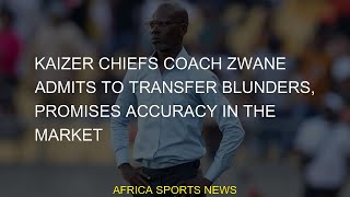 #admits #blunders #Kaizer #market #Transfers #accuracy #promises #Chiefs #transfer #Zwane #coach