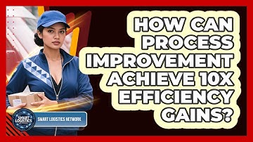 How Can Process Improvement Achieve 10x Efficiency Gains? - Smart Logistics Network