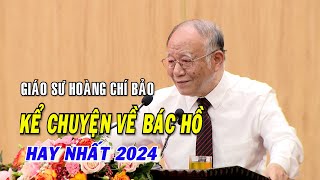Giáo sư Hoàng Chí Bảo kể chuyện về bác Hồ Mới nhất 2024 - Yêu Bác lòng ta trong sáng hơn | FULL HD