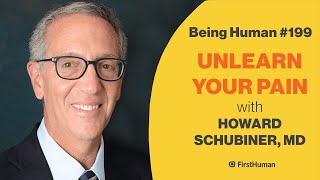 #199 UNLEARN YOUR PAIN  HOWARD SCHUBINER, MD | Being Human