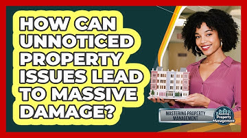 How Can Unnoticed Property Issues Lead To Massive Damage? - Mastering Property Management