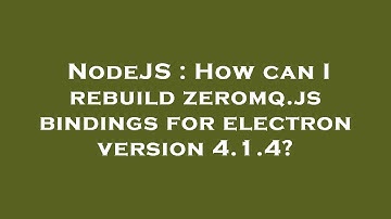 NodeJS : How can I rebuild zeromq.js bindings for electron version 4.1.4?