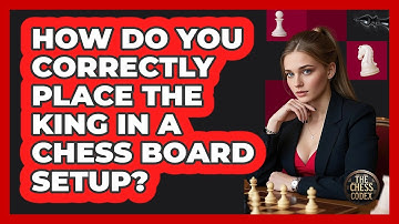 How Do You Correctly Place The King In A Chess Board Setup? - The Chess Codex