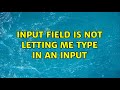 Input field is not letting me type in an input