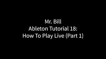 Mr. Bill - Ableton Tutorial 18: How To Play Live (Part 1)