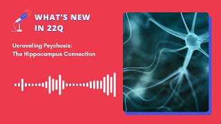 What’s New in 22q ? Podcast Episode 9 - Unraveling Psychosis: The Hippocampus Connection