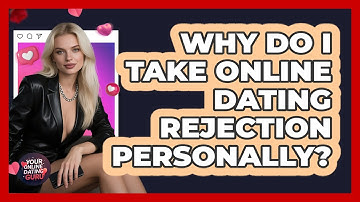 Why Do I Take Online Dating Rejection Personally? - Your Online Dating Guru
