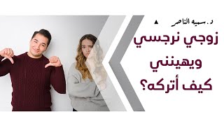 د.سمية الناصر | زوجي نرجسي ويهينني كيف أتركه؟