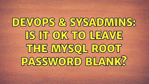 DevOps & SysAdmins: Is it ok to leave the MySQL root password blank? (2 Solutions!!)