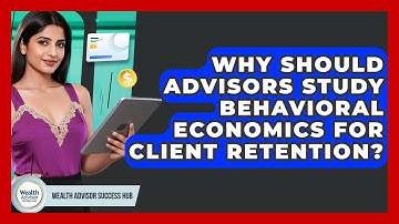 Why Should Advisors Study Behavioral Economics For Client Retention? - Wealth Advisor Success Hub