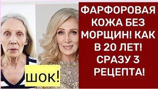 ФАРФОРОВАЯ КОЖА БЕЗ МОРЩИН! КАК В 20 ЛЕТ! СРАЗУ 3 РЕЦЕПТА!
