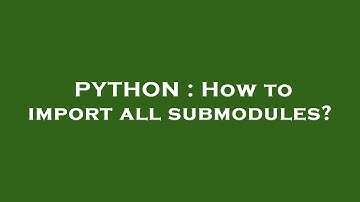 PYTHON : How to import all submodules?
