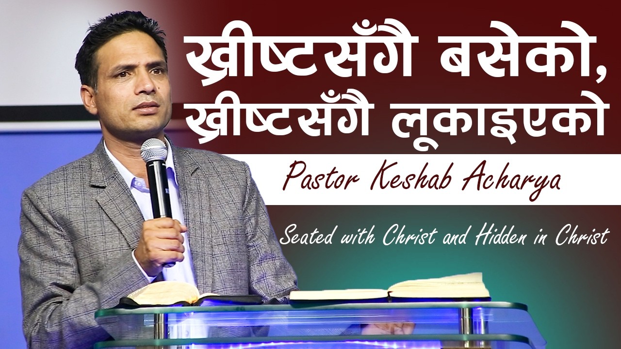 ख्रीष्ट​सँगै ब​सेको,ख्रीष्ट​सँगै लूकाइएको | SEATED WITH CHRIST AND HIDDEN IN CHRIST | KESHAB ACHARYA