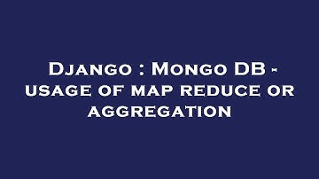 Django : Mongo DB - usage of map reduce or aggregation
