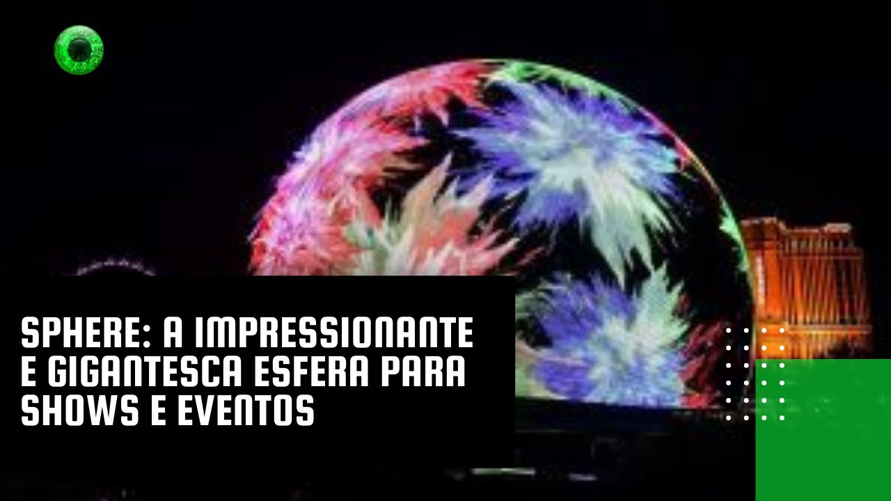 Sphere: a impressionante e gigantesca esfera para shows e eventos