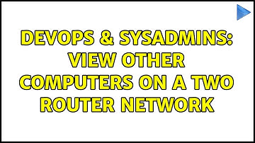 DevOps & SysAdmins: View other computers on a two router network (3 Solutions!!)