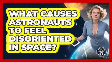 What Causes Astronauts To Feel Disoriented In Space? - All About Astronauts