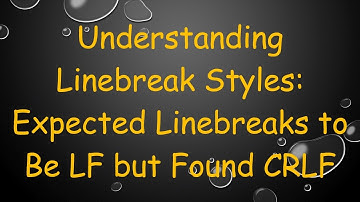 Understanding Linebreak Styles: Expected Linebreaks to Be LF but Found CRLF