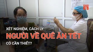 XÉT NGHIỆM, CÁCH LY NGƯỜI VỀ QUÊ ĂN TẾT: CÓ CẦN THIẾT? | VTC9