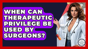 When Can Therapeutic Privilege Be Used By Surgeons? - The Operating Table