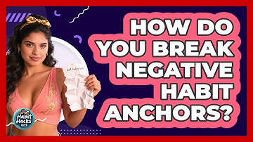 How Do You Break Negative Habit Anchors? - Habit Hacks Hub