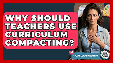Why Should Teachers Use Curriculum Compacting? - Special Education Learning