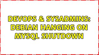 DevOps & SysAdmins: Debian hanging on MySQL shutdown Wealth