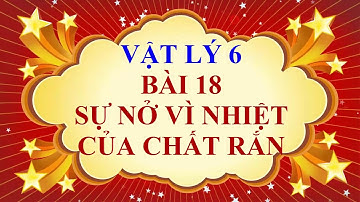 Vật lý lớp 6 - Bài 18 - Sự nở vì nhiệt của chất rắn