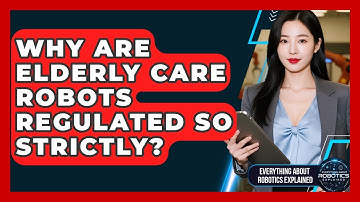 Why Are Elderly Care Robots Regulated So Strictly? - Everything About Robotics Explained