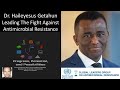 Dr Haileyesus Getahun, MD, MPH, PhD - WHO - Leading The Fight Against Antimicrobial Resistance (AMR)