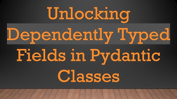 Unlocking Dependently Typed Fields in Pydantic Classes