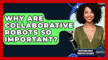 Why Are Collaborative Robots So Important? - Everything About Robotics Explained
