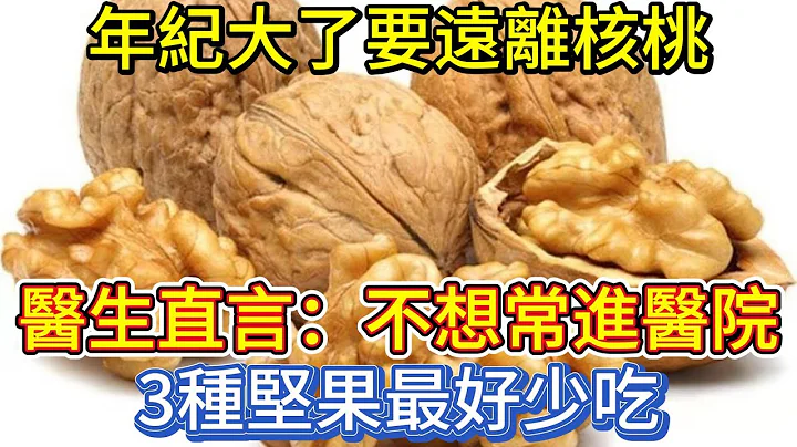年紀大了要遠離核桃？醫生直言：不想常進醫院，3種堅果最好少吃 - 天天要聞