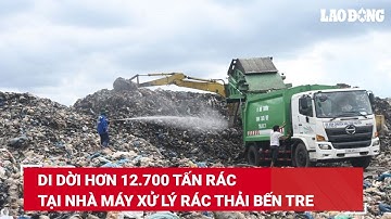 Di dời hơn 12.700 tấn rác tại nhà máy xử lý rác thải Bến Tre | Báo Lao Động